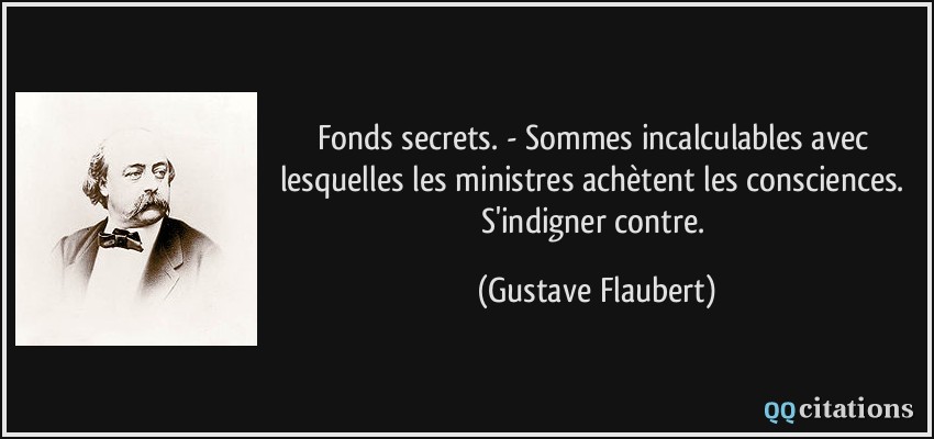Fonds secrets. - Sommes incalculables avec lesquelles les ministres achètent les consciences. S'indigner contre.  - Gustave Flaubert
