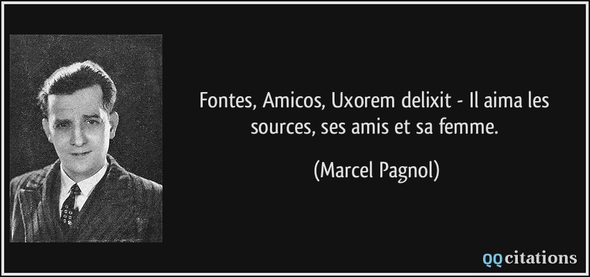 Fontes, Amicos, Uxorem delixit - Il aima les sources, ses amis et sa femme.  - Marcel Pagnol