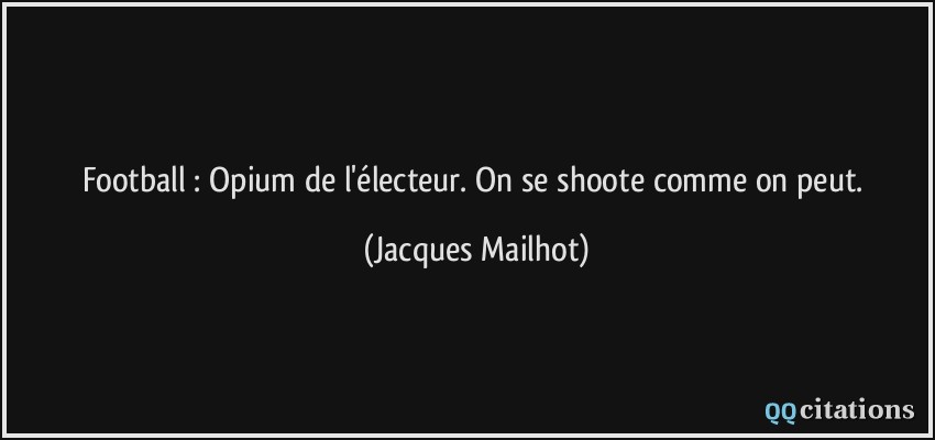 Football : Opium de l'électeur. On se shoote comme on peut.  - Jacques Mailhot