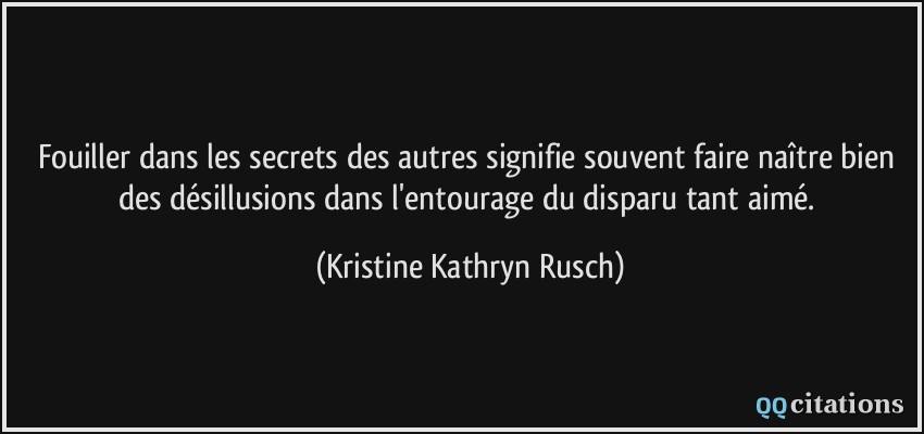 Fouiller dans les secrets des autres signifie souvent faire naître bien des désillusions dans l'entourage du disparu tant aimé.  - Kristine Kathryn Rusch