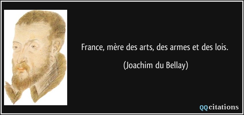 France, mère des arts, des armes et des lois.  - Joachim du Bellay