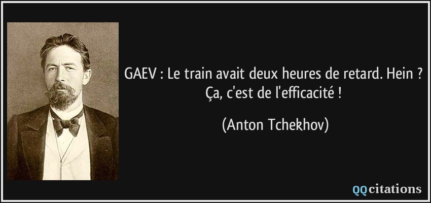GAEV : Le train avait deux heures de retard. Hein ? Ça, c'est de l'efficacité !  - Anton Tchekhov