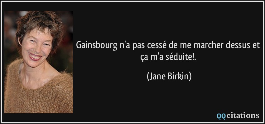 Gainsbourg n'a pas cessé de me marcher dessus et ça m'a séduite!.  - Jane Birkin