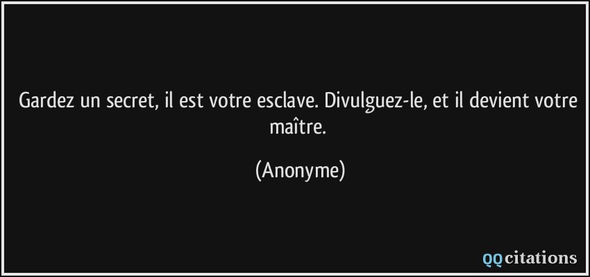 Gardez un secret, il est votre esclave. Divulguez-le, et il devient votre maître.  - Anonyme