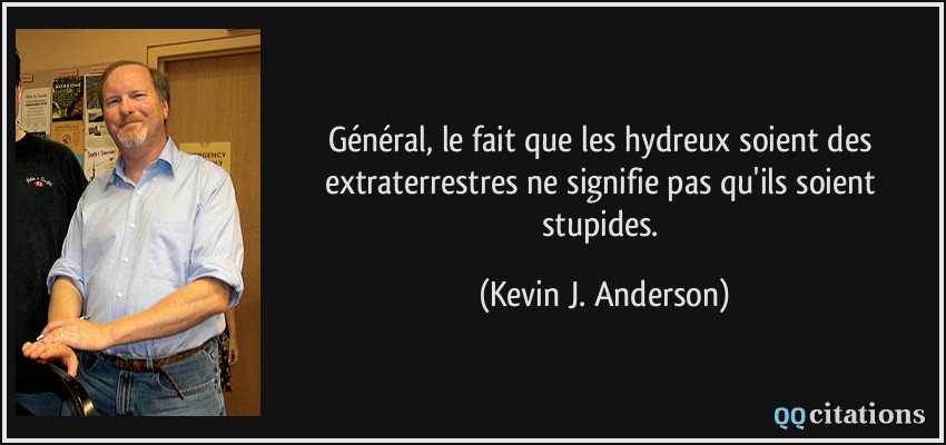 Général, le fait que les hydreux soient des extraterrestres ne signifie pas qu'ils soient stupides.  - Kevin J. Anderson