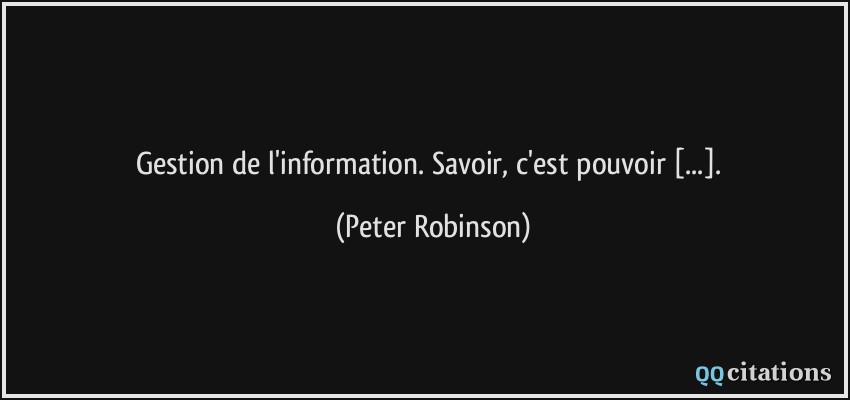 Gestion de l'information. Savoir, c'est pouvoir [...].  - Peter Robinson
