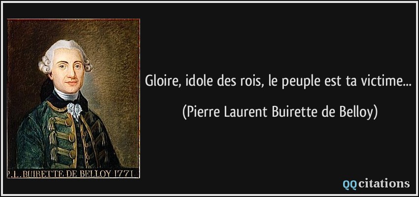 Gloire, idole des rois, le peuple est ta victime...  - Pierre Laurent Buirette de Belloy