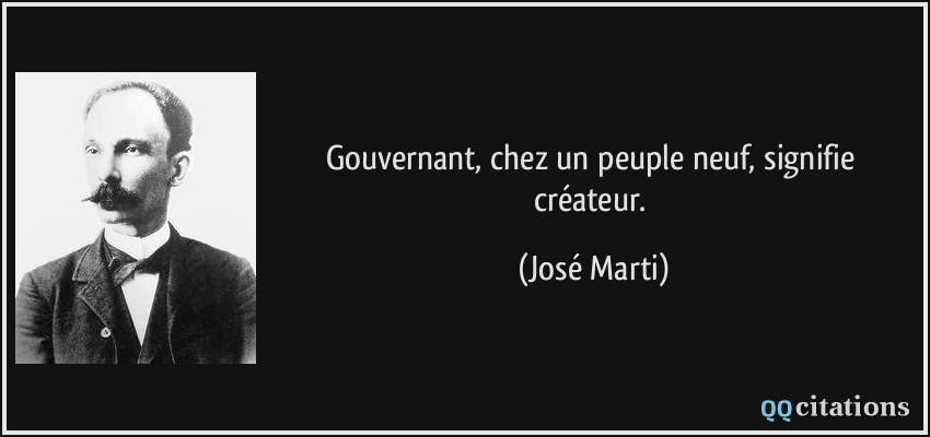 Gouvernant, chez un peuple neuf, signifie créateur.  - José Marti