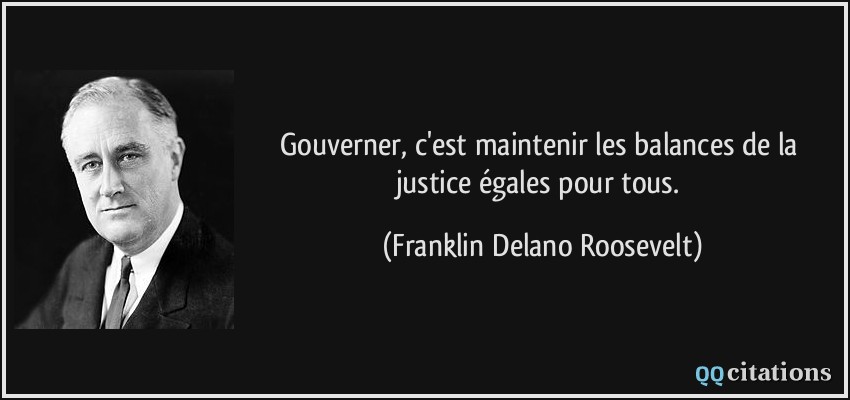 Gouverner, c'est maintenir les balances de la justice égales pour tous.  - Franklin Delano Roosevelt