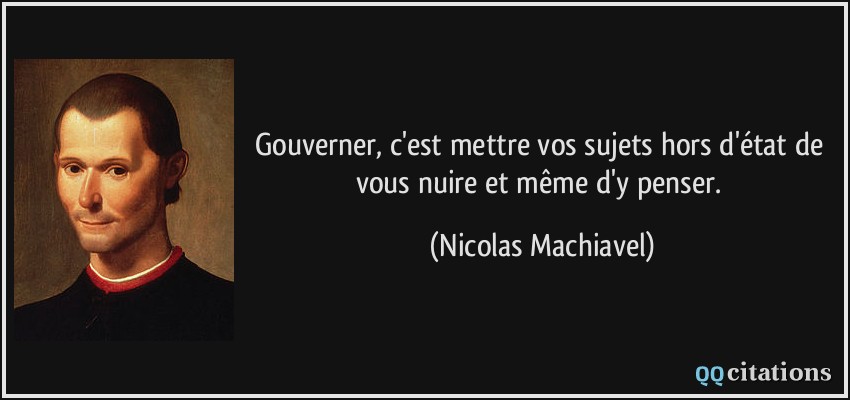 Gouverner, c'est mettre vos sujets hors d'état de vous nuire et même d'y penser.  - Nicolas Machiavel