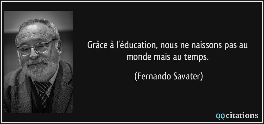 Grâce à l'éducation, nous ne naissons pas au monde mais au temps.  - Fernando Savater