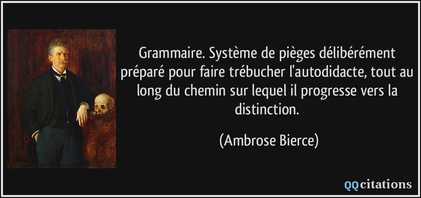 Grammaire. Système de pièges délibérément préparé pour faire trébucher l'autodidacte, tout au long du chemin sur lequel il progresse vers la distinction.  - Ambrose Bierce