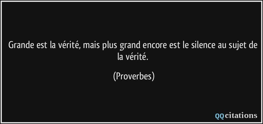 Grande est la vérité, mais plus grand encore est le silence au sujet de la vérité.  - Proverbes