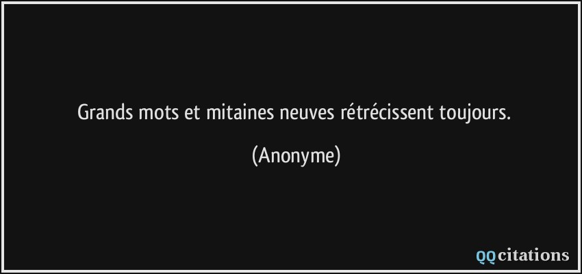 Grands mots et mitaines neuves rétrécissent toujours.  - Anonyme