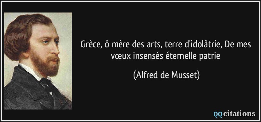 Grèce, ô mère des arts, terre d'idolâtrie, De mes vœux insensés éternelle patrie  - Alfred de Musset