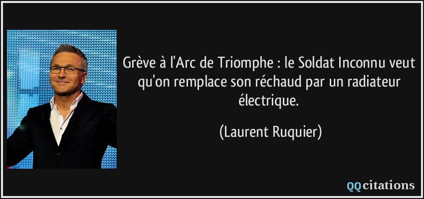 Grève à l'Arc de Triomphe : le Soldat Inconnu veut qu'on remplace son réchaud par un radiateur électrique.  - Laurent Ruquier