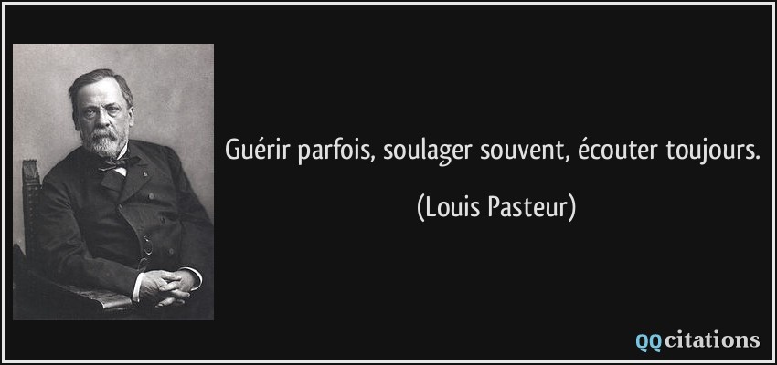 Guérir parfois, soulager souvent, écouter toujours.  - Louis Pasteur