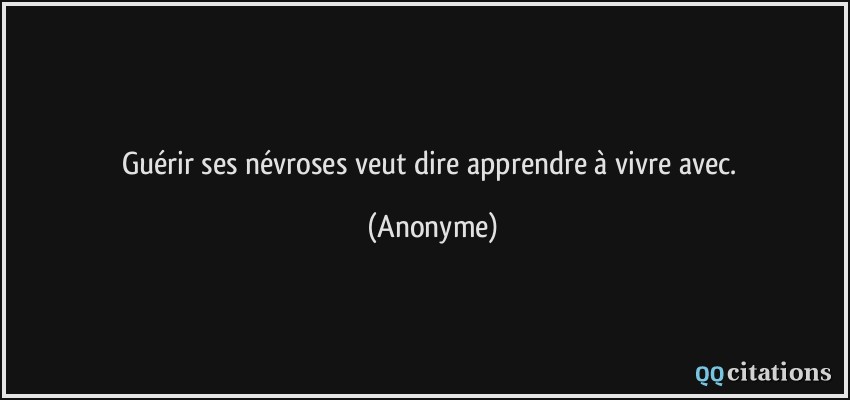 Guérir ses névroses veut dire apprendre à vivre avec.  - Anonyme