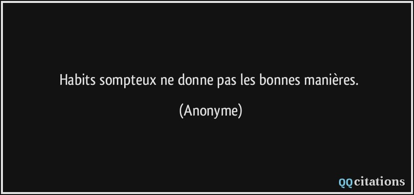 Habits sompteux ne donne pas les bonnes manières.  - Anonyme