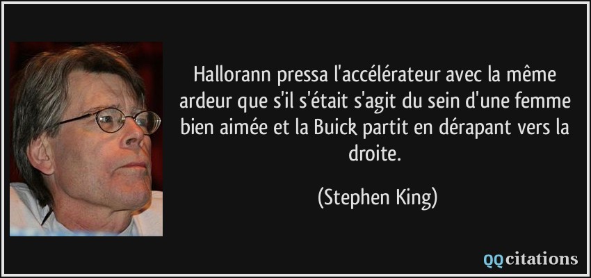 Hallorann pressa l'accélérateur avec la même ardeur que s'il s'était s'agit du sein d'une femme bien aimée et la Buick partit en dérapant vers la droite.  - Stephen King