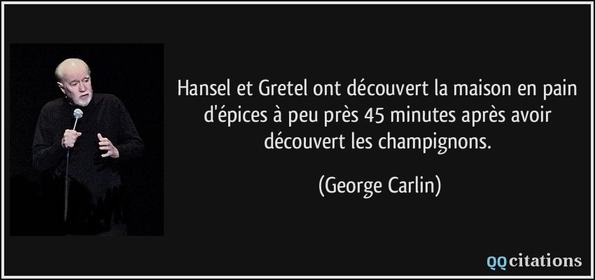 Hansel et Gretel ont découvert la maison en pain d'épices à peu près 45 minutes après avoir découvert les champignons.  - George Carlin