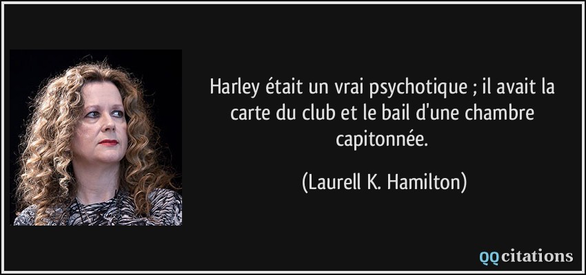 Harley était un vrai psychotique ; il avait la carte du club et le bail d'une chambre capitonnée.  - Laurell K. Hamilton