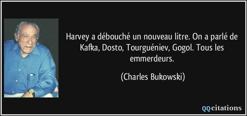 Harvey a débouché un nouveau litre. On a parlé de Kafka, Dosto, Tourguéniev, Gogol. Tous les emmerdeurs.  - Charles Bukowski