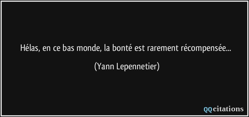 Hélas, en ce bas monde, la bonté est rarement récompensée...  - Yann Lepennetier