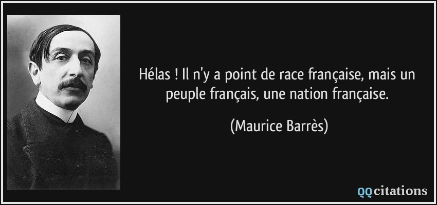 Hélas ! Il n'y a point de race française, mais un peuple français, une nation française.  - Maurice Barrès