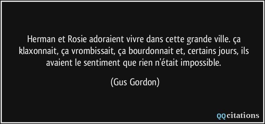 Herman et Rosie adoraient vivre dans cette grande ville. ça klaxonnait, ça vrombissait, ça bourdonnait et, certains jours, ils avaient le sentiment que rien n'était impossible.  - Gus Gordon