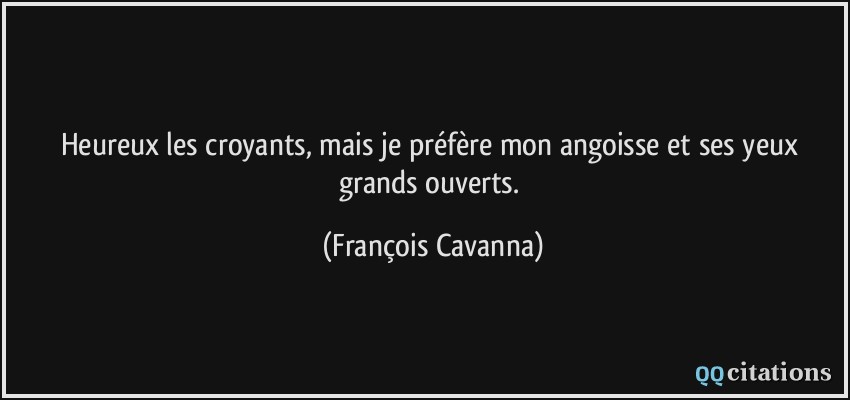 Heureux les croyants, mais je préfère mon angoisse et ses yeux grands ouverts.  - François Cavanna