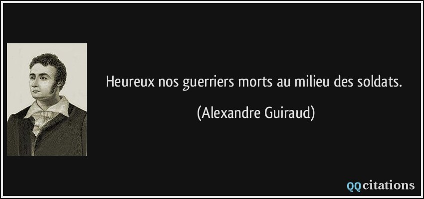 Heureux nos guerriers morts au milieu des soldats.  - Alexandre Guiraud