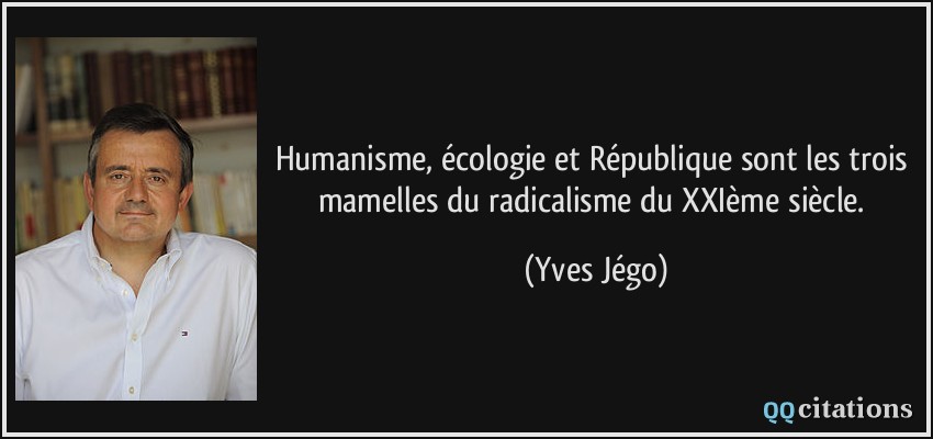 Humanisme, écologie et République sont les trois mamelles du radicalisme du XXIème siècle.  - Yves Jégo