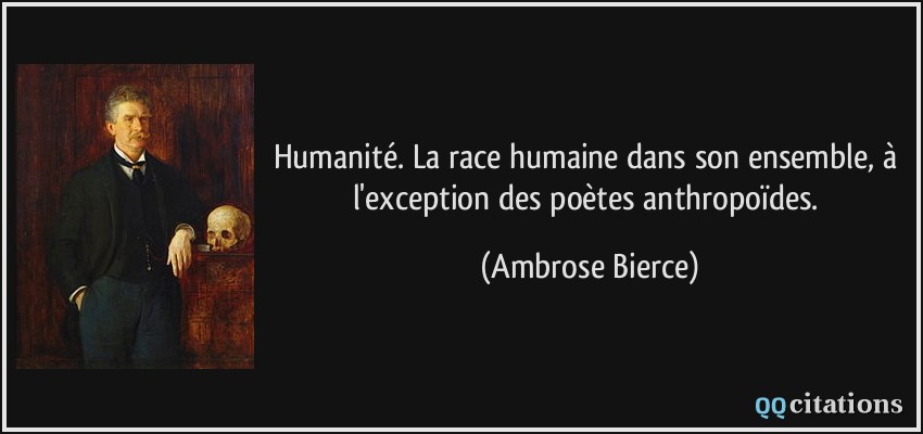 Humanité. La race humaine dans son ensemble, à l'exception des poètes anthropoïdes.  - Ambrose Bierce