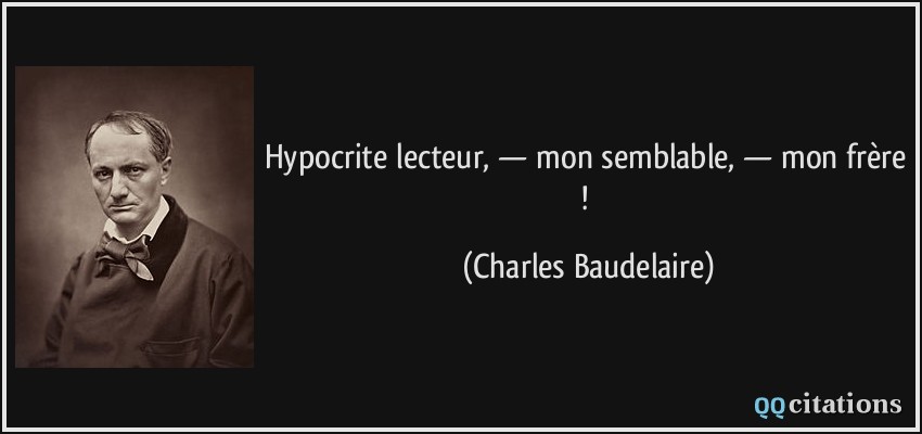 Hypocrite lecteur, — mon semblable, — mon frère !  - Charles Baudelaire
