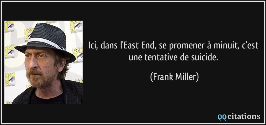 Ici, dans l'East End, se promener à minuit, c'est une tentative de suicide.  - Frank Miller