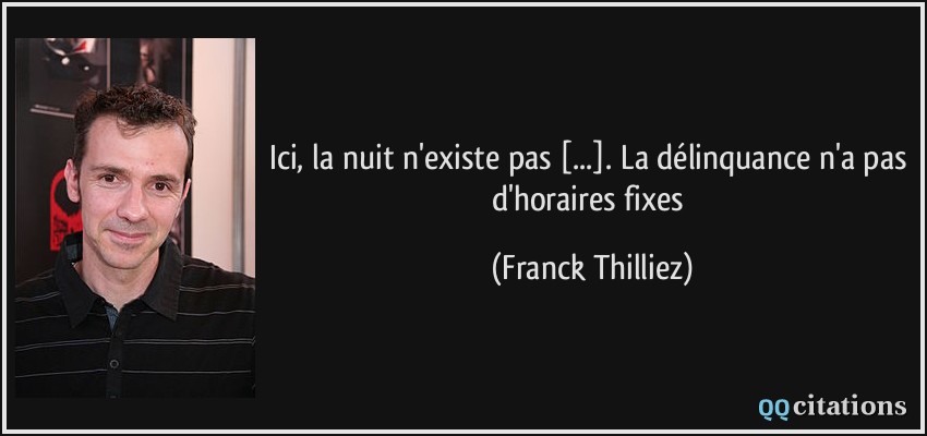 Ici, la nuit n'existe pas [...]. La délinquance n'a pas d'horaires fixes  - Franck Thilliez