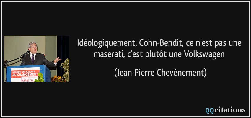 Idéologiquement, Cohn-Bendit, ce n'est pas une maserati, c'est plutôt une Volkswagen  - Jean-Pierre Chevènement