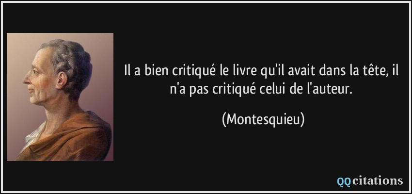 Il a bien critiqué le livre qu'il avait dans la tête, il n'a pas critiqué celui de l'auteur.  - Montesquieu