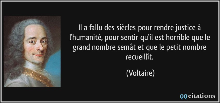 Il a fallu des siècles pour rendre justice à l'humanité, pour sentir qu'il est horrible que le grand nombre semât et que le petit nombre recueillît.  - Voltaire