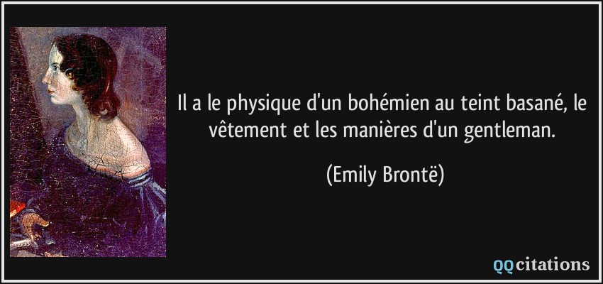 Il a le physique d'un bohémien au teint basané, le vêtement et les manières d'un gentleman.  - Emily Brontë