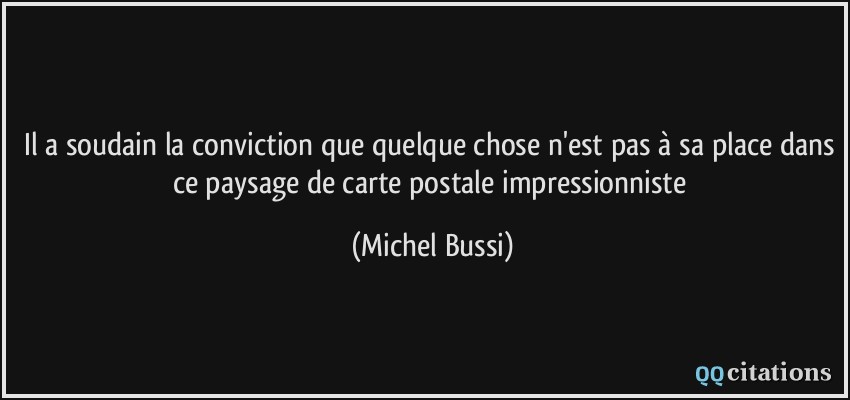 Il a soudain la conviction que quelque chose n'est pas à sa place dans ce paysage de carte postale impressionniste  - Michel Bussi