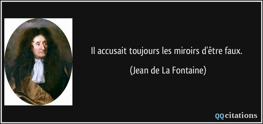 Il accusait toujours les miroirs d'être faux.  - Jean de La Fontaine