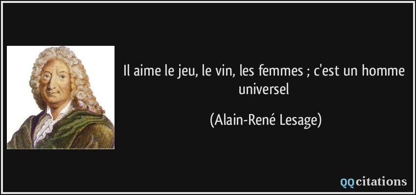 Il aime le jeu, le vin, les femmes ; c'est un homme universel  - Alain-René Lesage