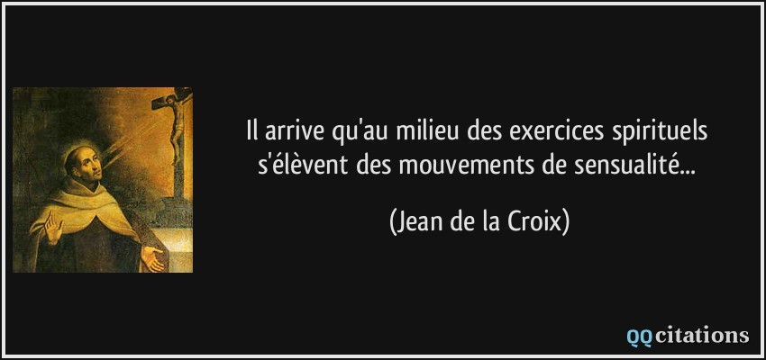 Il arrive qu'au milieu des exercices spirituels s'élèvent des mouvements de sensualité...  - Jean de la Croix