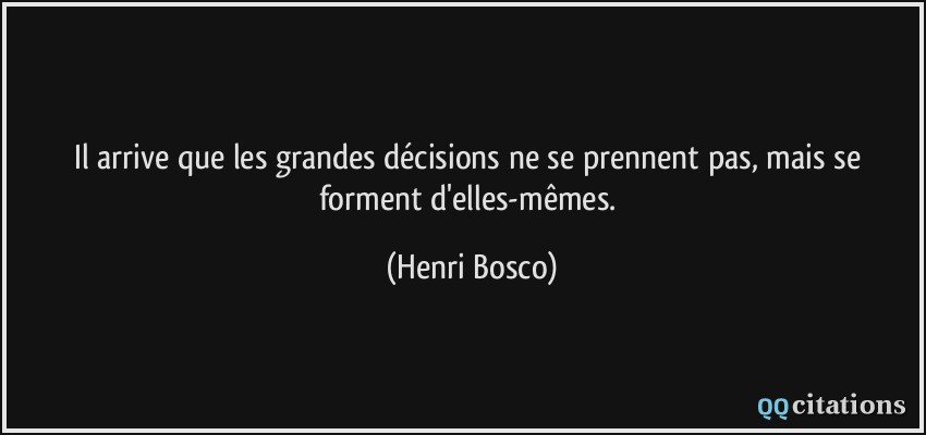 Il arrive que les grandes décisions ne se prennent pas, mais se forment d'elles-mêmes.  - Henri Bosco