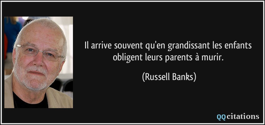 Il arrive souvent qu'en grandissant les enfants obligent leurs parents à murir.  - Russell Banks