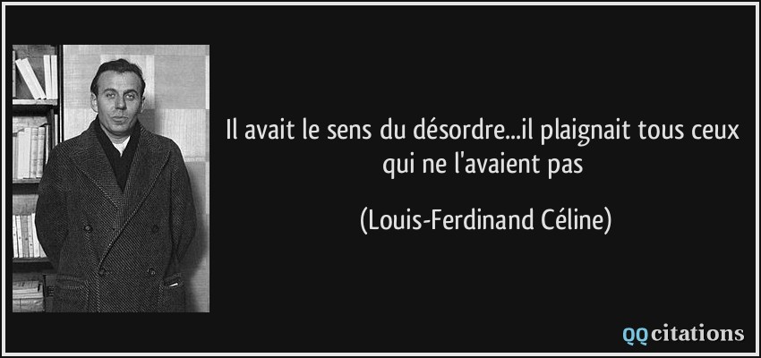 Il avait le sens du désordre...il plaignait tous ceux qui ne l'avaient pas  - Louis-Ferdinand Céline