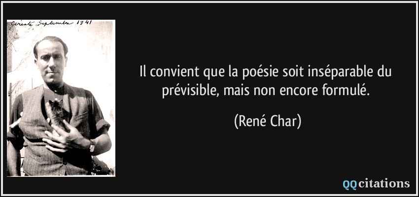 Il convient que la poésie soit inséparable du prévisible, mais non encore formulé.  - René Char
