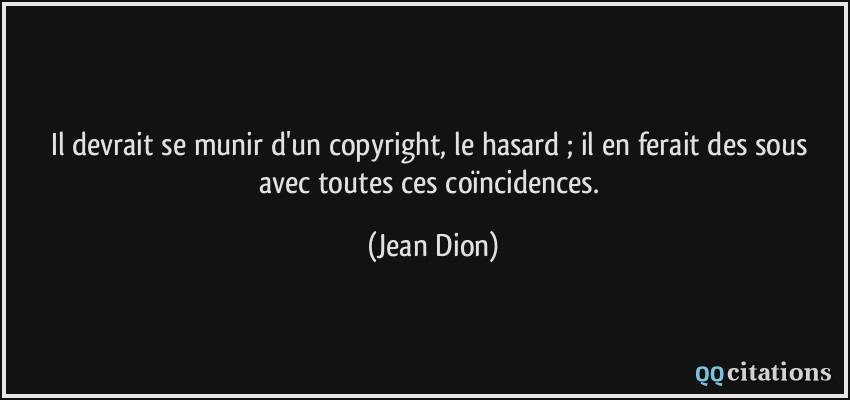 Il devrait se munir d'un copyright, le hasard ; il en ferait des sous avec toutes ces coïncidences.  - Jean Dion